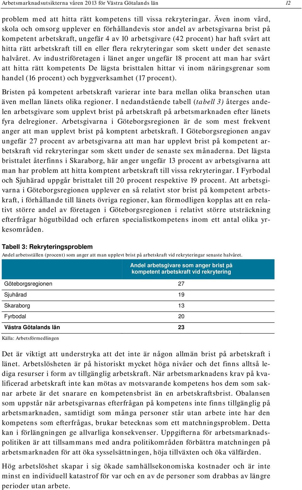 arbetskraft till en eller flera rekryteringar som skett under det senaste halvåret.