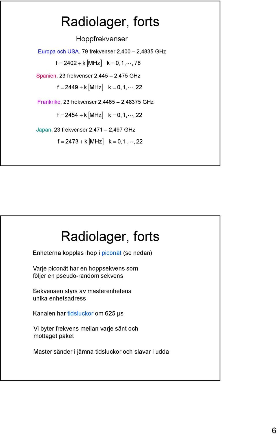 Radiolager, forts Enheterna kopplas ihop i piconät (se nedan) Varje piconät har en hoppsekvens som följer en pseudo-random sekvens Sekvensen styrs av