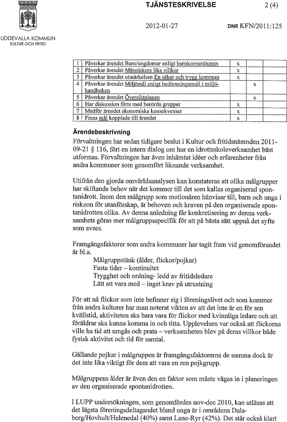 Medför ärendet ekonomiska konsekvenser x 8 Finns mål kopplade till ärendet x Ärendebeskrivning Förvaltningen har sedan tidigare beslut i Kultur och fritidsnämnden 2011-09-21 116, fort en intern