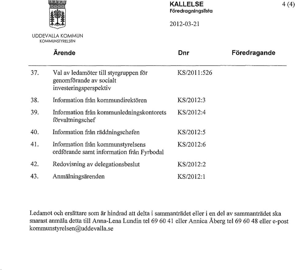 Information från räddningschefen Information från kommunstyrelsens ordförande samt information från Fyrbodal Redovisning av delegationsbeslut Anmälningsärenden KS/2011 :526 KS/2012:3