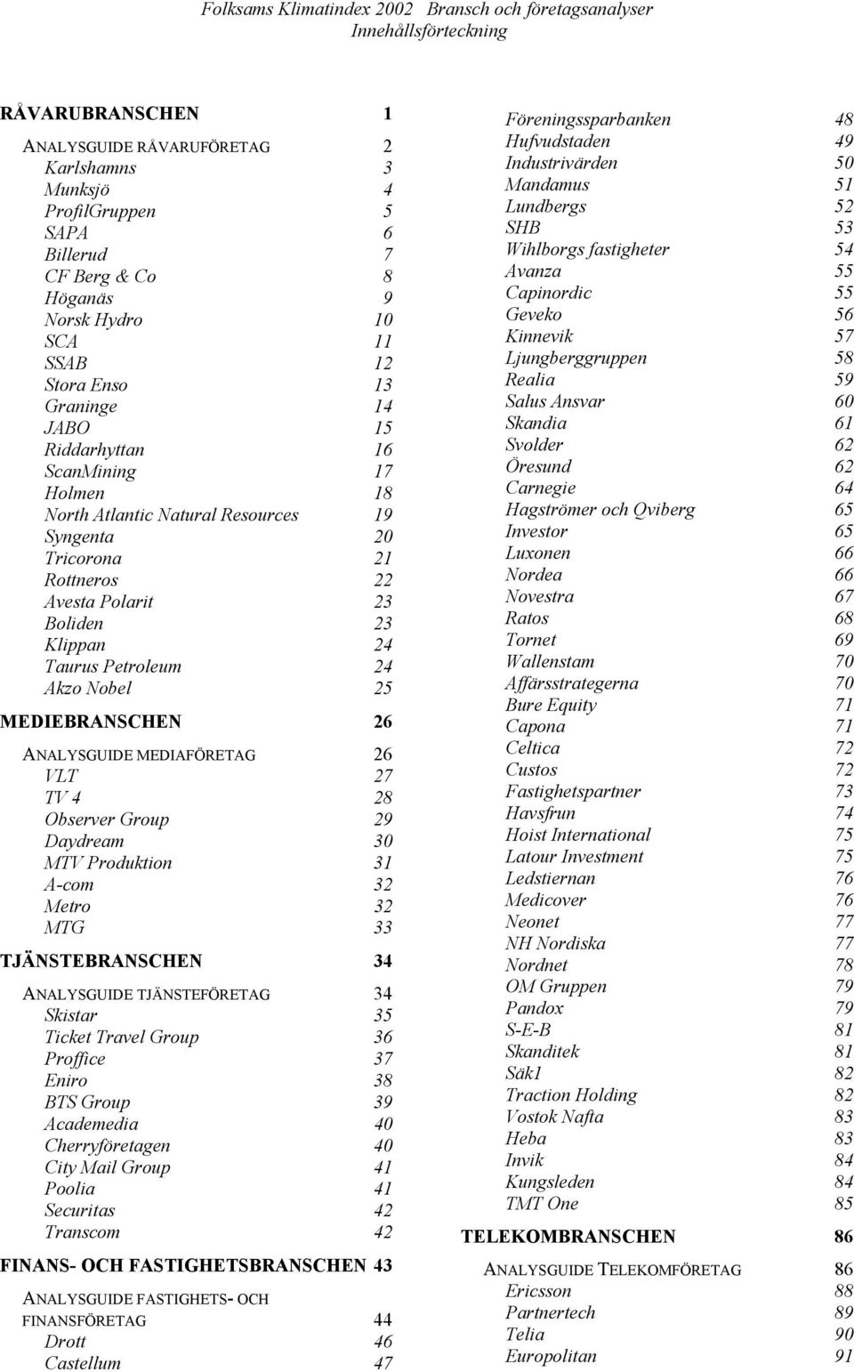 Nobel 25 MEDIEBRANSCHEN 26 ANALYSGUIDE MEDIAFÖRETAG 26 VLT 27 TV 4 28 Observer Group 29 Daydream 30 MTV Produktion 31 A-com 32 Metro 32 MTG 33 TJÄNSTEBRANSCHEN 34 ANALYSGUIDE TJÄNSTEFÖRETAG 34