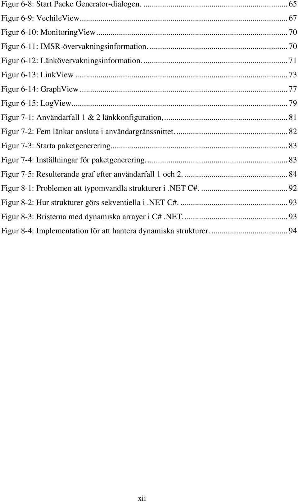 ... 82 Figur 7-3: Starta paketgenerering... 83 Figur 7-4: Inställningar för paketgenerering.... 83 Figur 7-5: Resulterande graf efter användarfall 1 och 2.