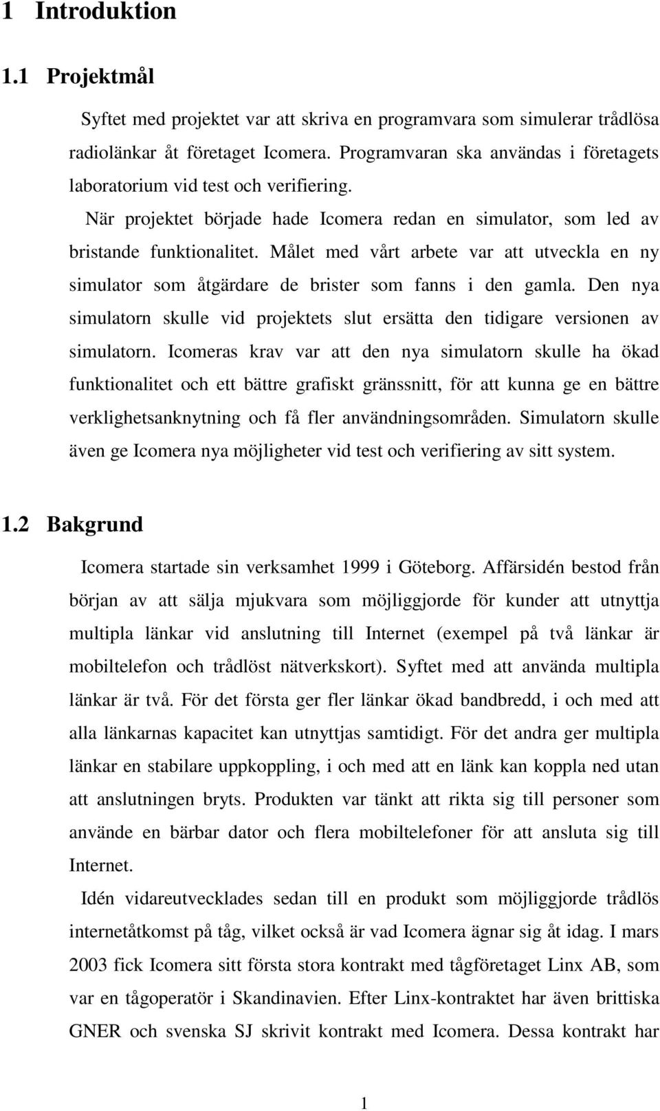 Målet med vårt arbete var att utveckla en ny simulator som åtgärdare de brister som fanns i den gamla. Den nya simulatorn skulle vid projektets slut ersätta den tidigare versionen av simulatorn.