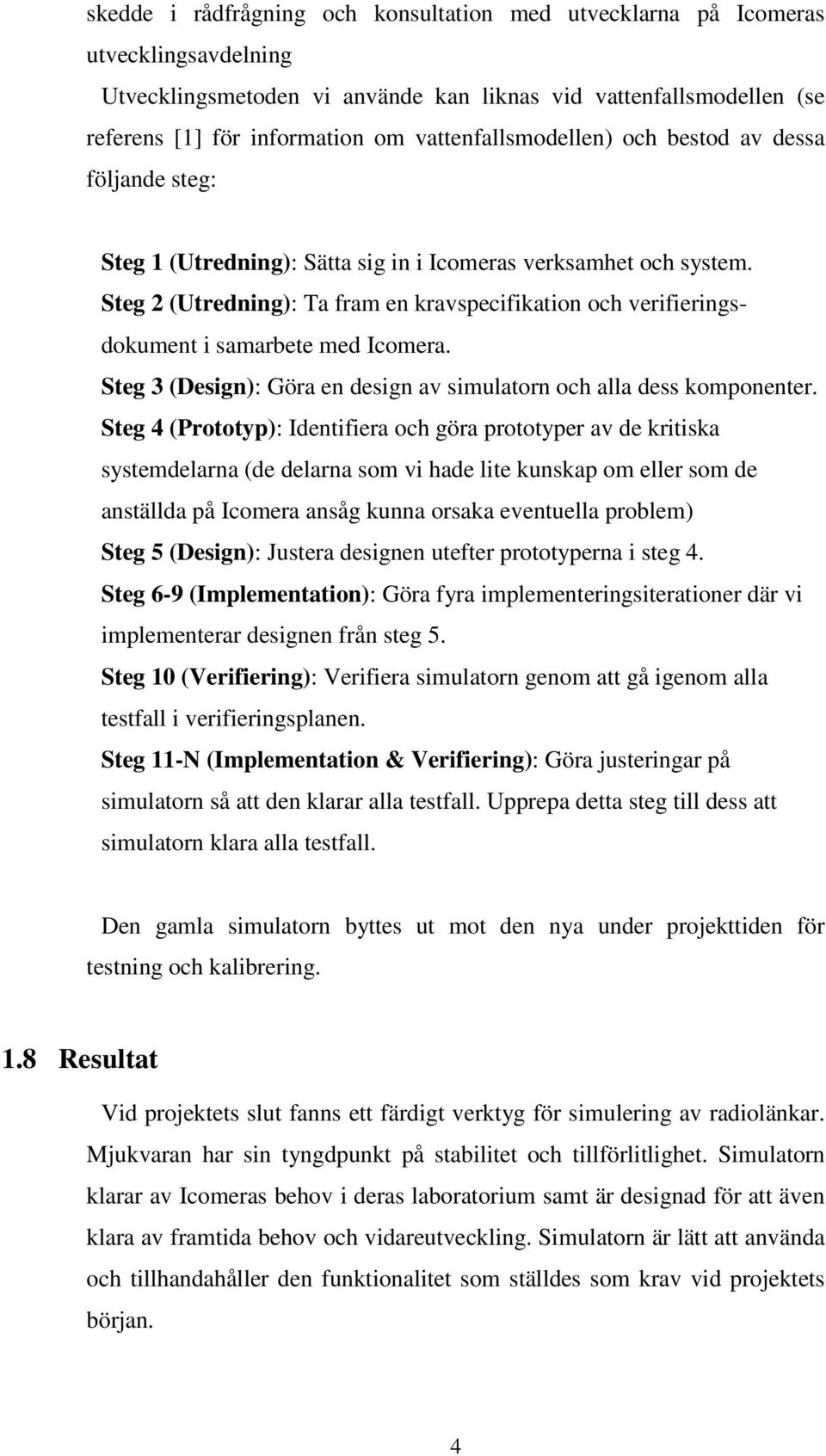 Steg 2 (Utredning): Ta fram en kravspecifikation och verifieringsdokument i samarbete med Icomera. Steg 3 (Design): Göra en design av simulatorn och alla dess komponenter.