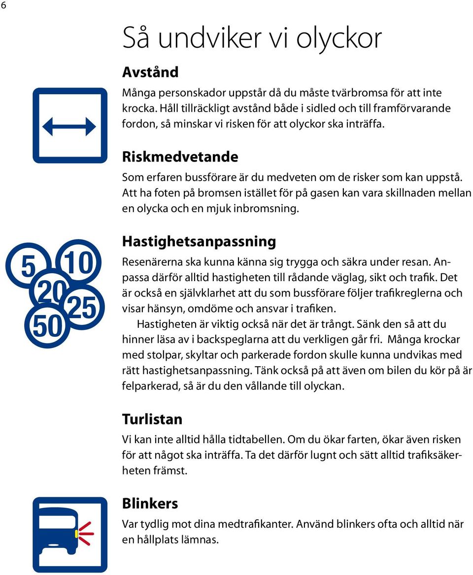 Riskmedvetande Som erfaren bussförare är du medveten om de risker som kan uppstå. Att ha foten på bromsen istället för på gasen kan vara skillnaden mellan en olycka och en mjuk inbromsning.