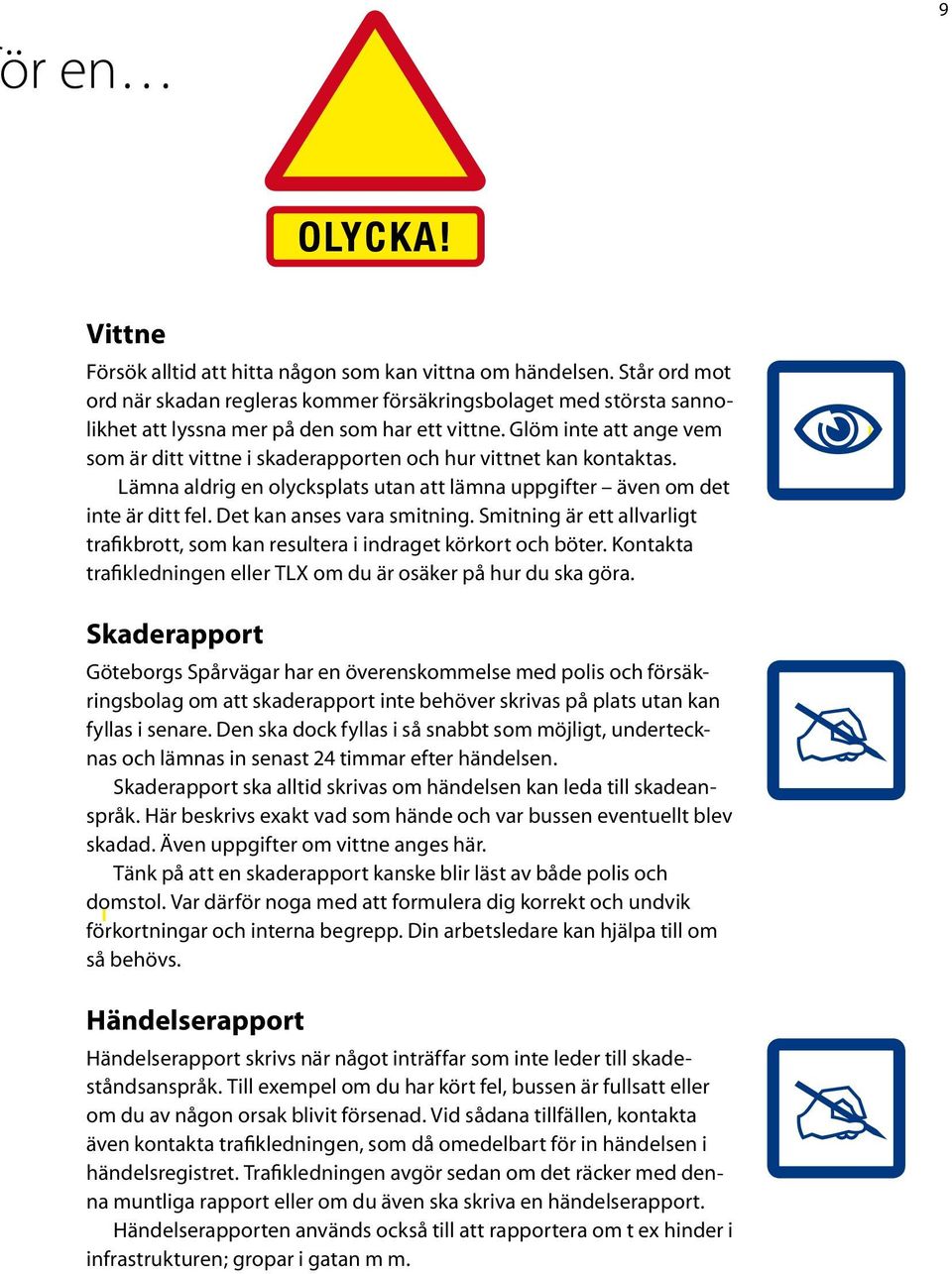 Glöm inte att ange vem som är ditt vittne i skaderapporten och hur vittnet kan kontaktas. Lämna aldrig en olycksplats utan att lämna uppgifter även om det inte är ditt fel.