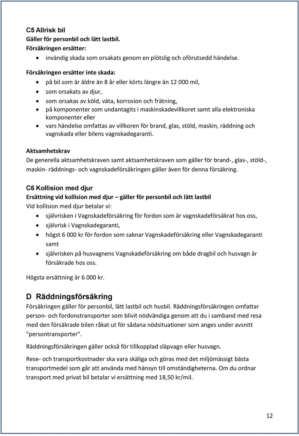 i maskinskadevillkoret samt alla elektroniska komponenter eller vars händelse omfattas av villkoren för brand, glas, stöld, maskin, räddning och vagnskada eller bilens vagnskadegaranti.