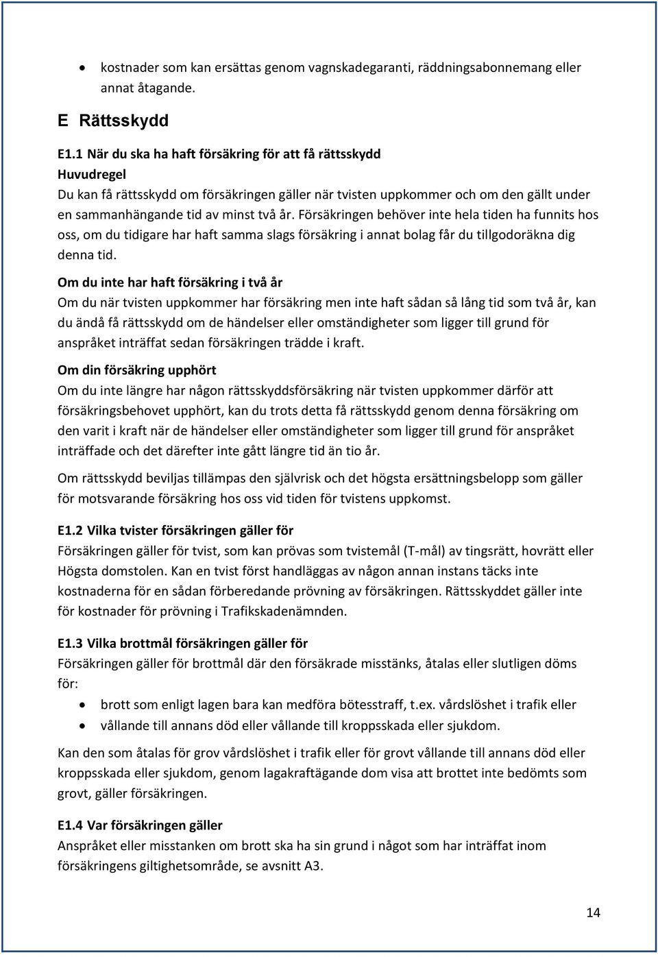 Försäkringen behöver inte hela tiden ha funnits hos oss, om du tidigare har haft samma slags försäkring i annat bolag får du tillgodoräkna dig denna tid.