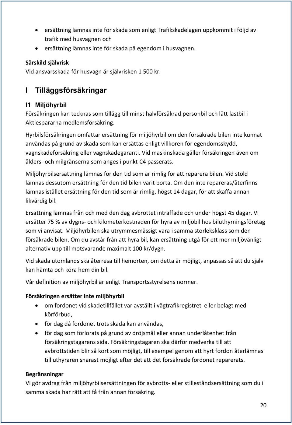 I Tilläggsförsäkringar I1 Miljöhyrbil Försäkringen kan tecknas som tillägg till minst halvförsäkrad personbil och lätt lastbil i Aktiespararna medlemsförsäkring.