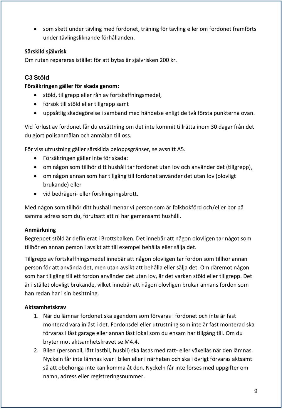 C3 Stöld Försäkringen gäller för skada genom: stöld, tillgrepp eller rån av fortskaffningsmedel, försök till stöld eller tillgrepp samt uppsåtlig skadegörelse i samband med händelse enligt de två