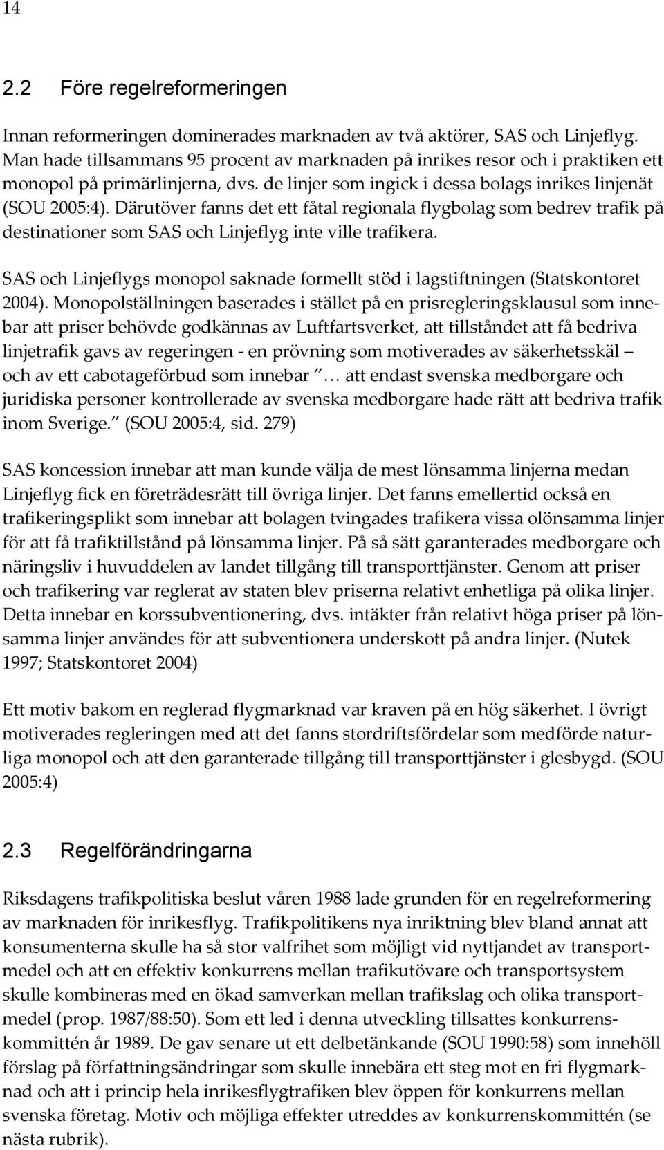 Därutöver fanns det ett fåtal regionala flygbolag som bedrev trafik på destinationer som SAS och Linjeflyg inte ville trafikera.