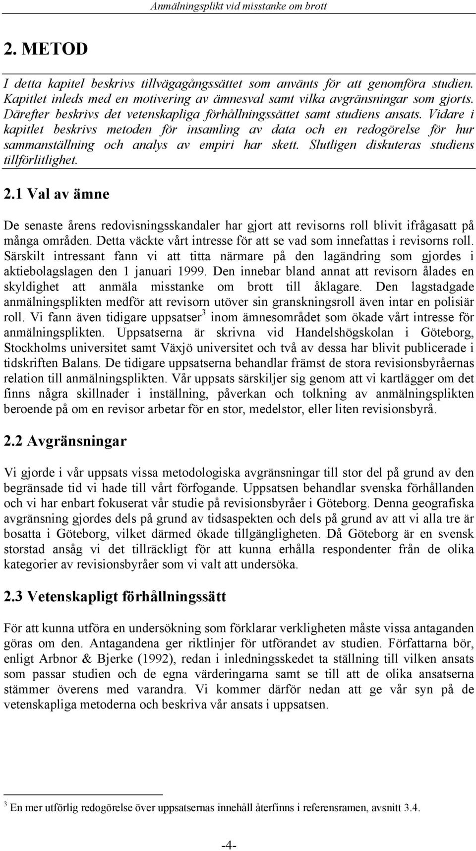 Vidare i kapitlet beskrivs metoden för insamling av data och en redogörelse för hur sammanställning och analys av empiri har skett. Slutligen diskuteras studiens tillförlitlighet. 2.