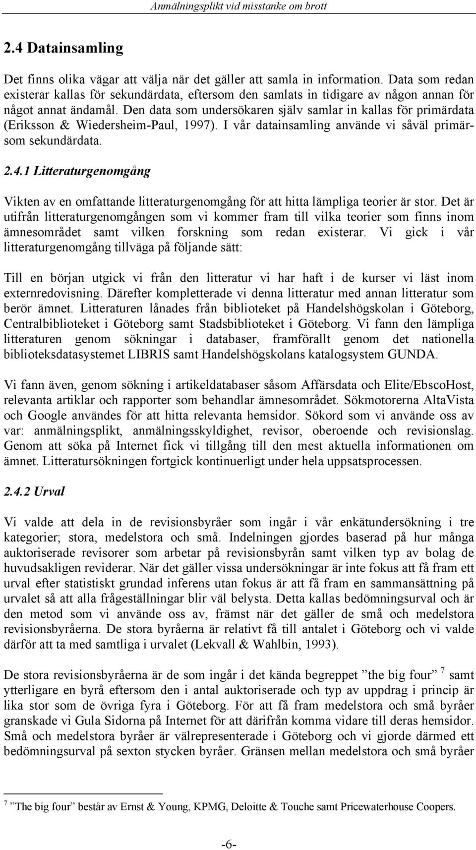 Den data som undersökaren själv samlar in kallas för primärdata (Eriksson & Wiedersheim-Paul, 1997). I vår datainsamling använde vi såväl primärsom sekundärdata. 2.4.