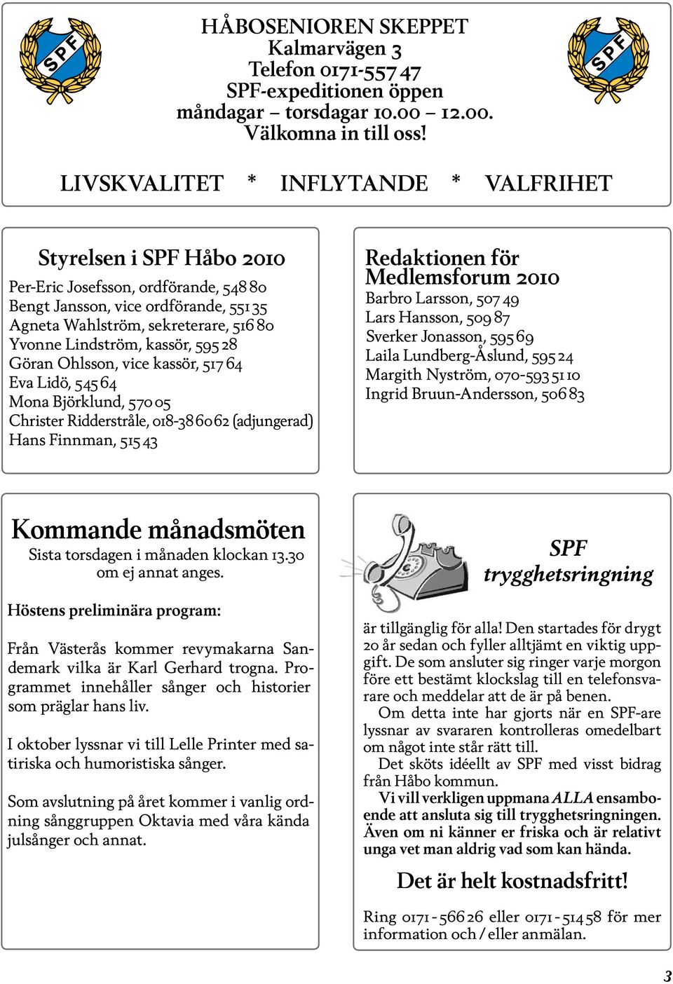 kassör, 595 28 Göran Ohlsson, vice kassör, 517 64 Eva Lidö, 545 64 Mona Björklund, 570 05 Christer Ridderstråle, 018-38 60 62 (adjungerad) Hans Finnman, 515 43 Redaktionen för Medlemsforum 2010