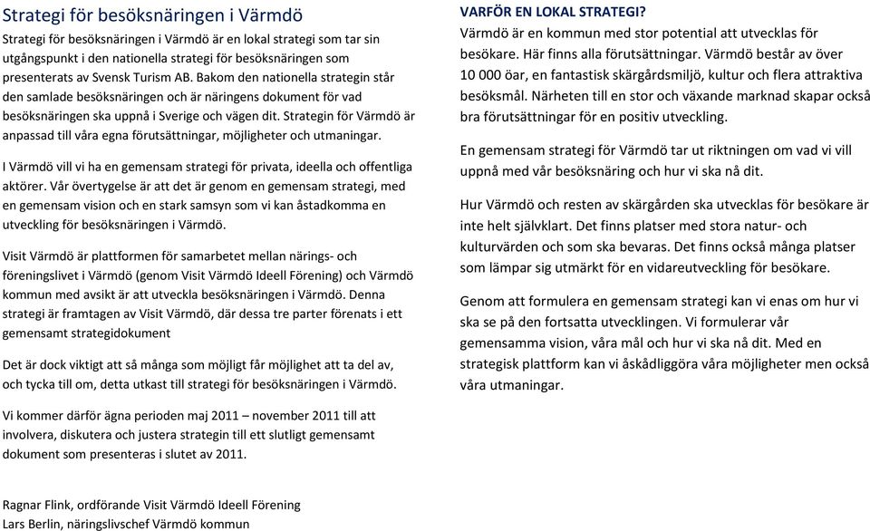 Strategin för Värmdö är anpassad till våra egna förutsättningar, möjligheter och utmaningar. I Värmdö vill vi ha en gemensam strategi för privata, ideella och offentliga aktörer.