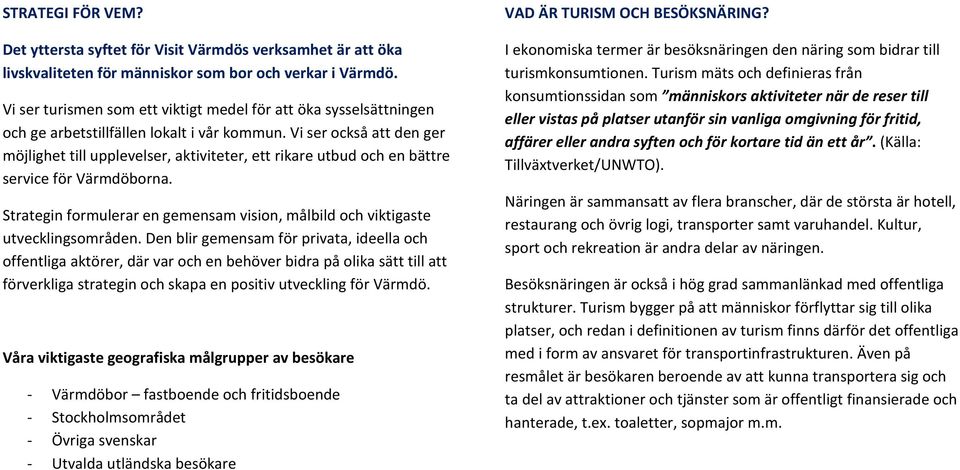 Vi ser också att den ger möjlighet till upplevelser, aktiviteter, ett rikare utbud och en bättre service för Värmdöborna.