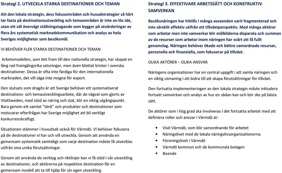 övervägt ställningstagande som bygger på utvärderingar av flera års systematisk marknadskommunikation och analys av hela Sveriges möjligheter som besöksmål.