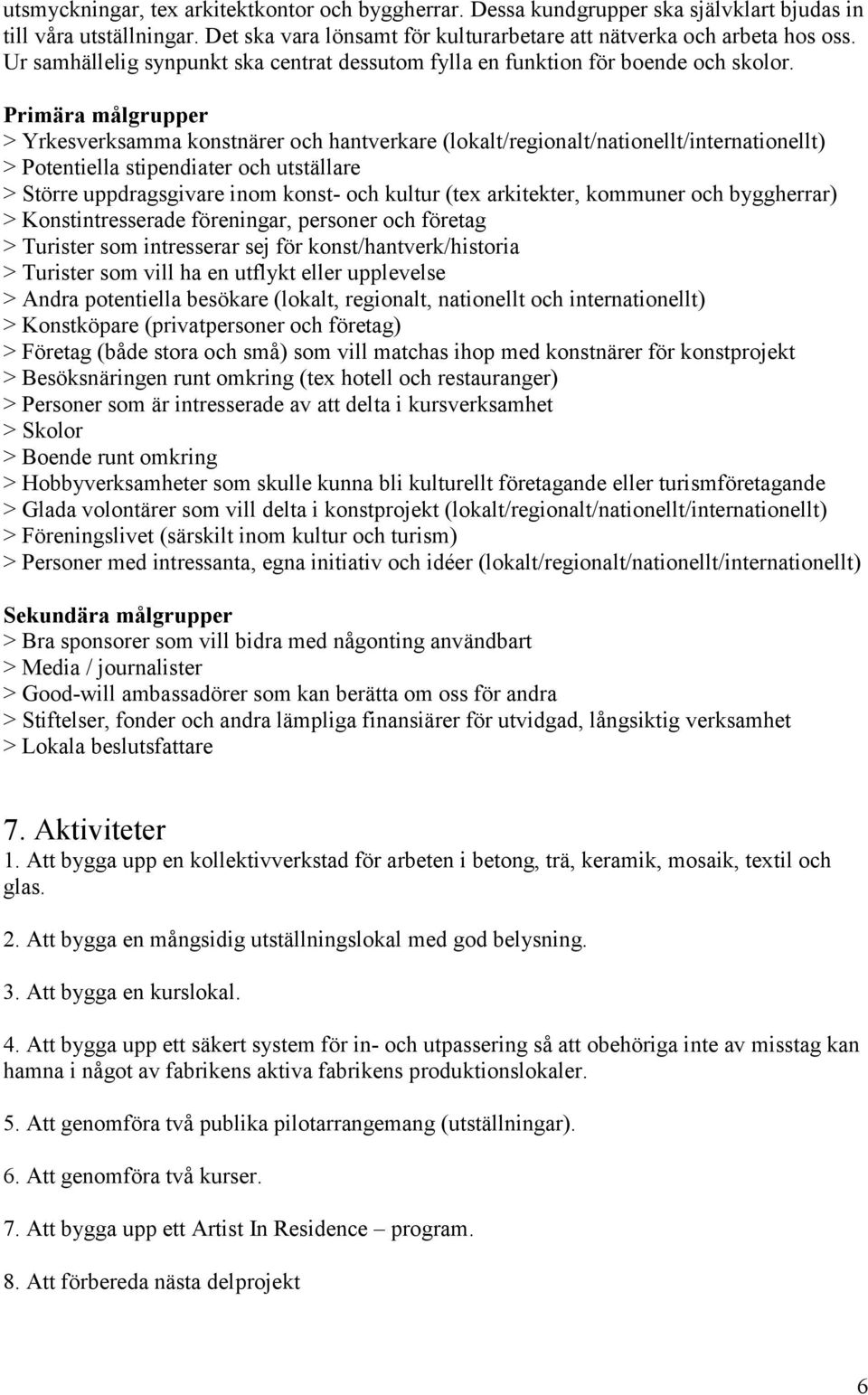 Primära målgrupper > Yrkesverksamma konstnärer och hantverkare (lokalt/regionalt/nationellt/internationellt) > Potentiella stipendiater och utställare > Större uppdragsgivare inom konst- och kultur