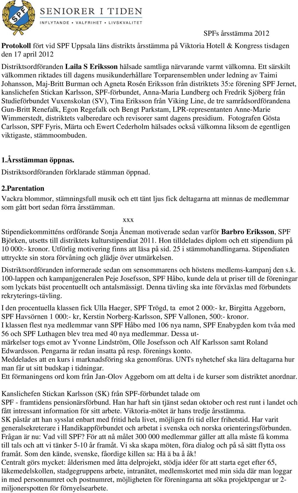 Ett särskilt välkommen riktades till dagens musikunderhållare Torparensemblen under ledning av Taimi Johansson, Maj-Britt Burman och Agneta Rosén Eriksson från distriktets 35:e förening SPF Jernet,