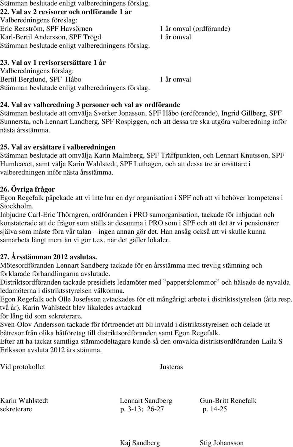 Val av 1 revisorsersättare 1 år Valberedningens förslag: Bertil Berglund, SPF Håbo Stämman beslutade enligt valberedningens förslag. 1 år omval (ordförande) 1 år omval 1 år omval 24.