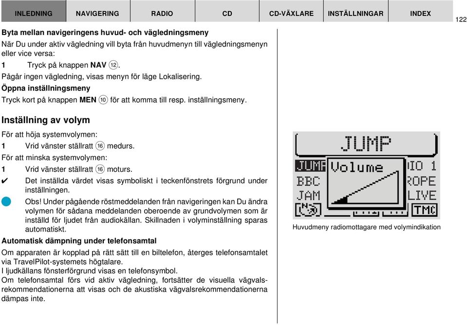 Tryck kort på knappen MEN : för att komma till resp. inställningsmeny. 122 Inställning av volym För att höja systemvolymen: 1 Vrid vänster ställratt @ medurs.