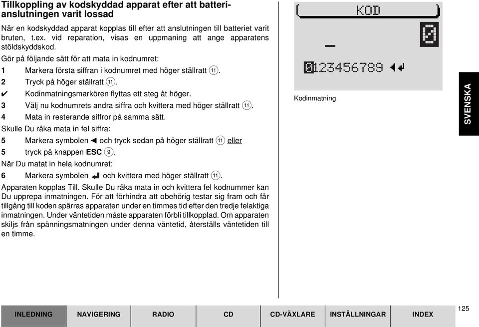 2 Tryck på höger ställratt ;. Kodinmatningsmarkören flyttas ett steg åt höger. 3 Välj nu kodnumrets andra siffra och kvittera med höger ställratt ;. 4 Mata in resterande siffror på samma sätt.