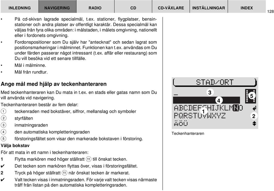 Fordonspositioner som Du själv har "antecknat" och sedan lagrat som positionsmarkeringar i målminnet. Funktionen kan t.ex. användas om Du under färden passerar något intressant (t.ex. affär eller restaurang) som Du vill besöka vid ett senare tillfälle.