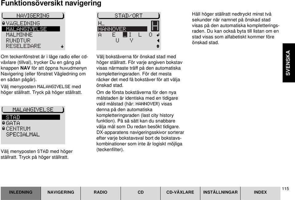 MÅLANGIVELSE STAD GATA CENTRUM SPECIALMÅL Välj menyposten STAD med höger ställratt. Tryck på höger ställratt.