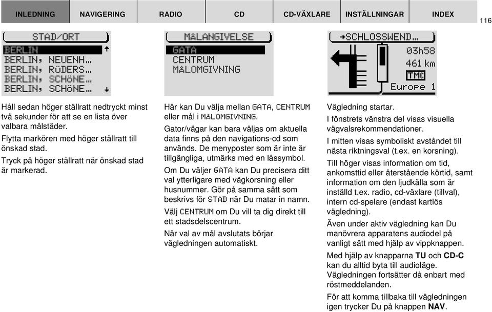 Tryck på höger ställratt när önskad stad är markerad. Här kan Du välja mellan GATA, CENTRUM eller mål i MÅLOMGIVNING.