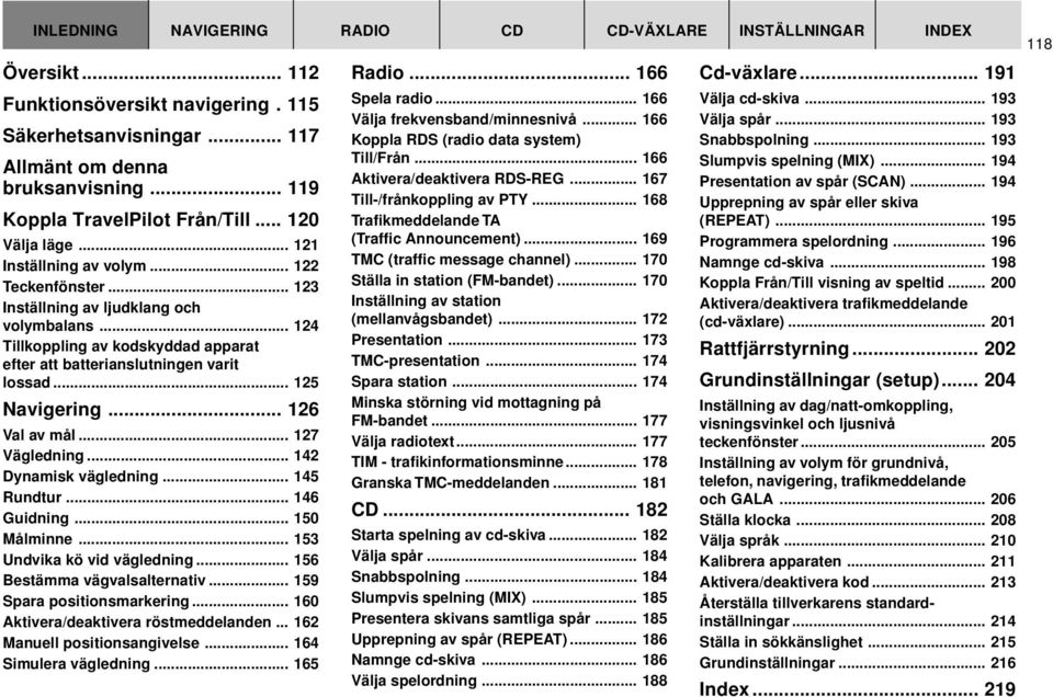 .. 124 Tillkoppling av kodskyddad apparat efter att batterianslutningen varit lossad... 125 Navigering... 126 Val av mål... 127 Vägledning... 142 Dynamisk vägledning... 145 Rundtur... 146 Guidning.