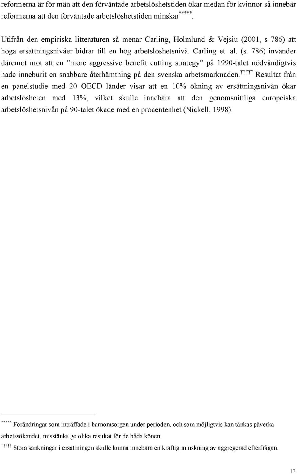 786) invänder däremot mot att en more aggressive benefit cutting strategy på 1990-talet nödvändigtvis hade inneburit en snabbare återhämtning på den svenska arbetsmarknaden.