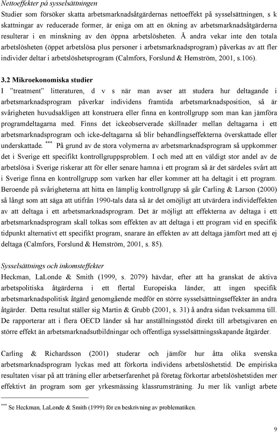 Å andra vekar inte den totala arbetslösheten (öppet arbetslösa plus personer i arbetsmarknadsprogram) påverkas av att fler individer deltar i arbetslöshetsprogram (Calmfors, Forslund & Hemström,