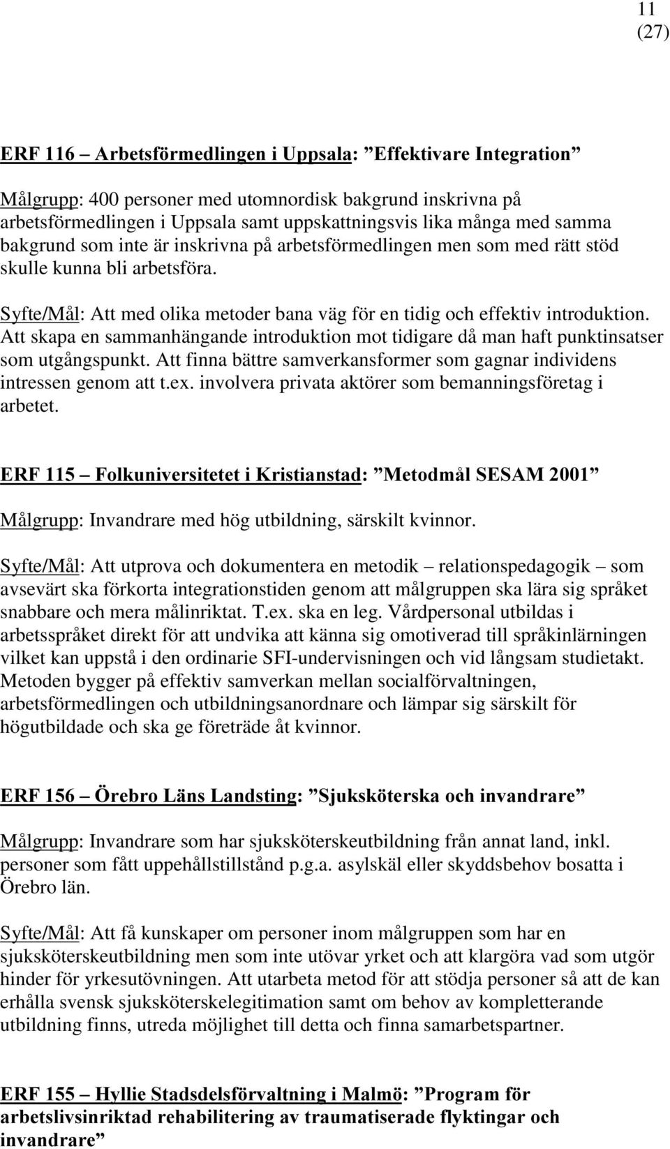 Att skapa en sammanhängande introduktion mot tidigare då man haft punktinsatser som utgångspunkt. Att finna bättre samverkansformer som gagnar individens intressen genom att t.ex.