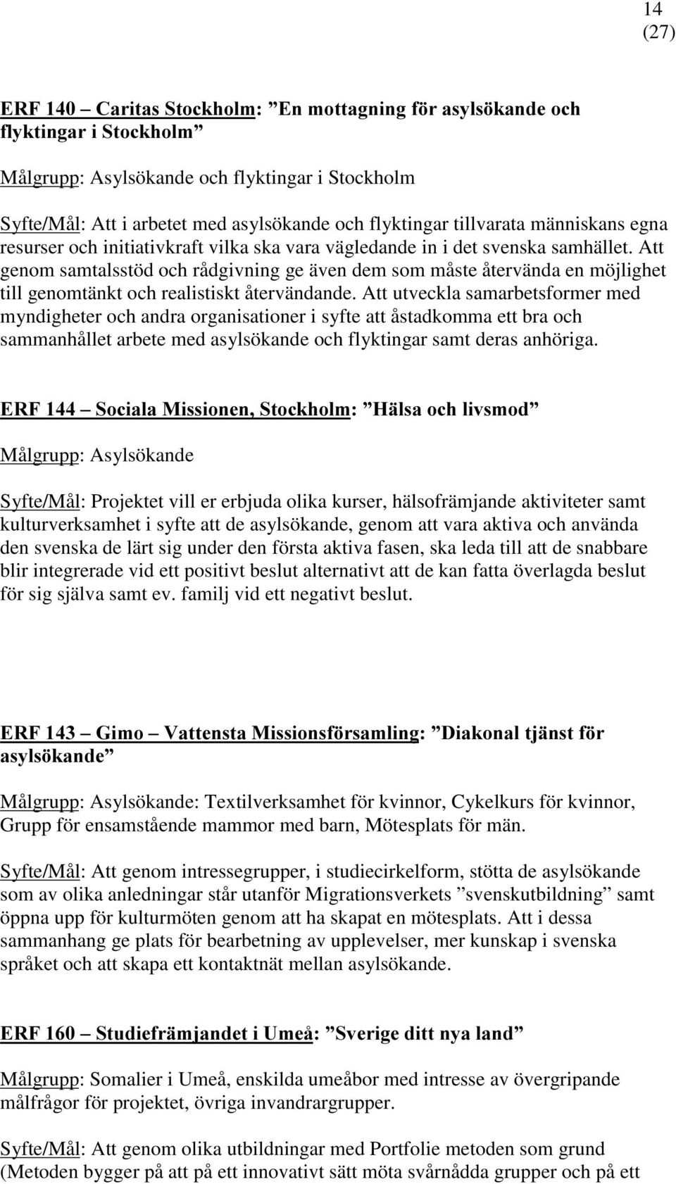 Att genom samtalsstöd och rådgivning ge även dem som måste återvända en möjlighet till genomtänkt och realistiskt återvändande.