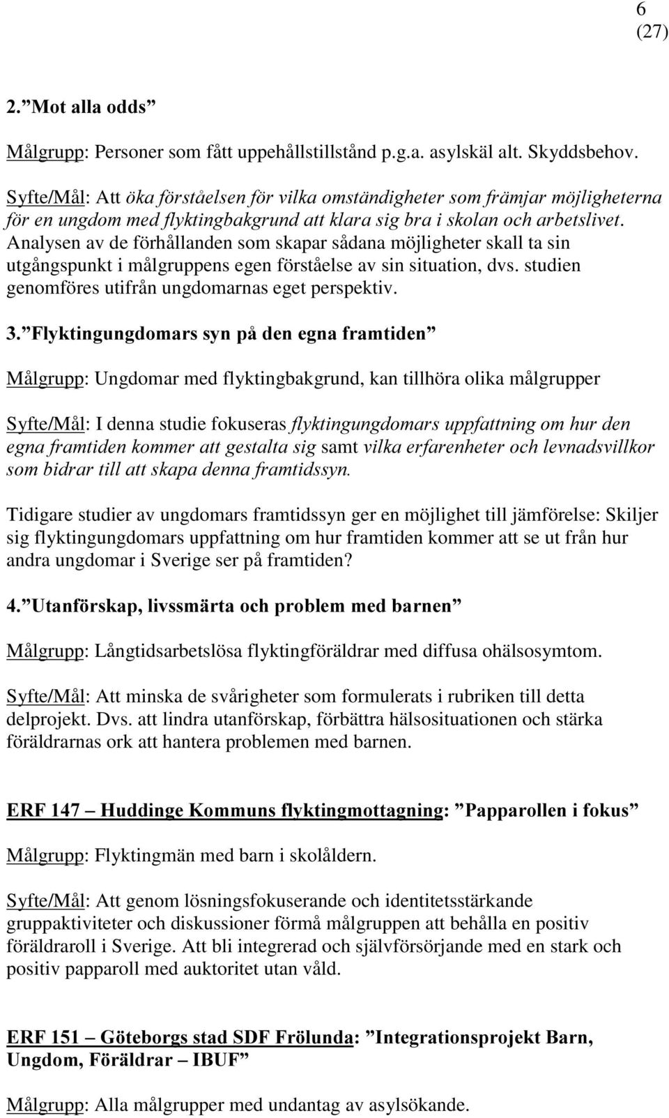 Analysen av de förhållanden som skapar sådana möjligheter skall ta sin utgångspunkt i målgruppens egen förståelse av sin situation, dvs. studien genomföres utifrån ungdomarnas eget perspektiv.