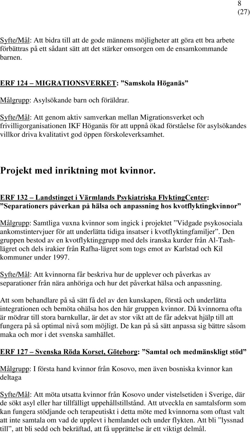 Syfte/Mål: Att genom aktiv samverkan mellan Migrationsverket och frivilligorganisationen IKF Höganäs för att uppnå ökad förståelse för asylsökandes villkor driva kvalitativt god öppen