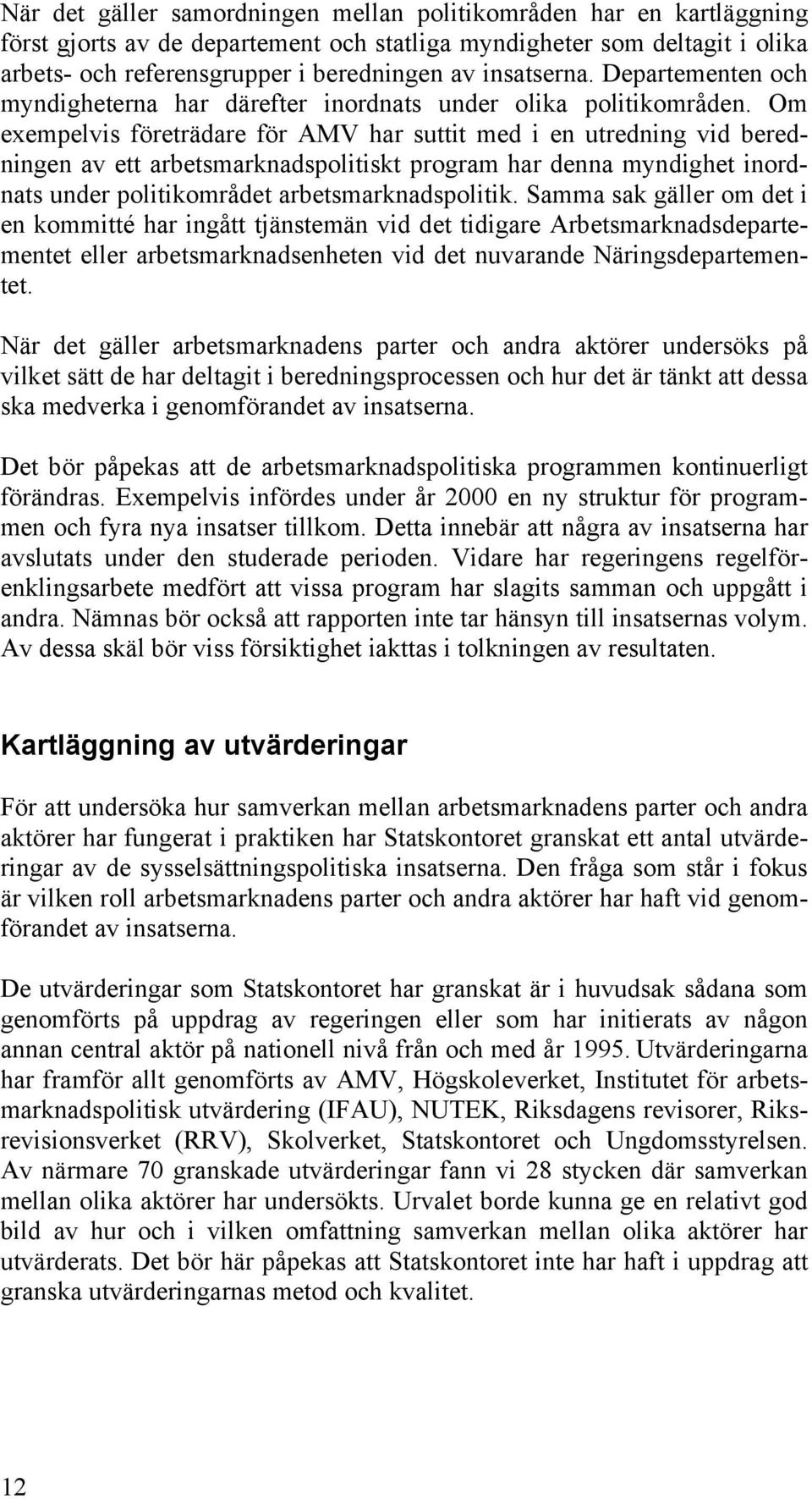 Om exempelvis företrädare för AMV har suttit med i en utredning vid beredningen av ett arbetsmarknadspolitiskt program har denna myndighet inordnats under politikområdet arbetsmarknadspolitik.