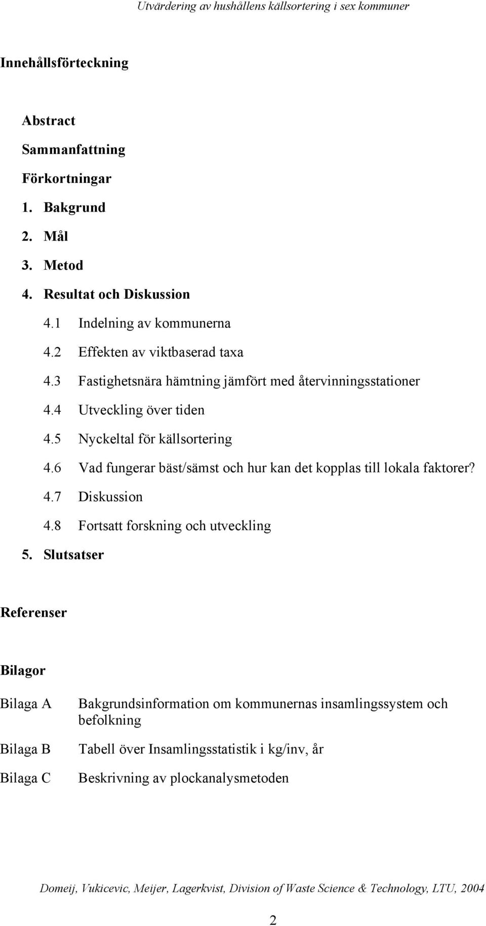 6 Vad fungerar bäst/sämst och hur kan det kopplas till lokala faktorer? 4.7 Diskussion 4.8 Fortsatt forskning och utveckling 5.