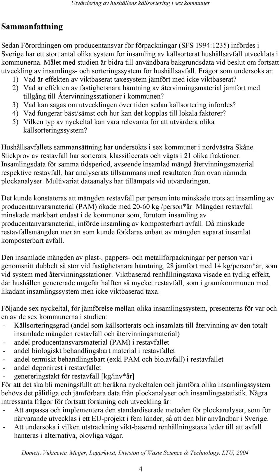 Frågor som undersöks är: 1) Vad är effekten av viktbaserat taxesystem jämfört med icke viktbaserat?