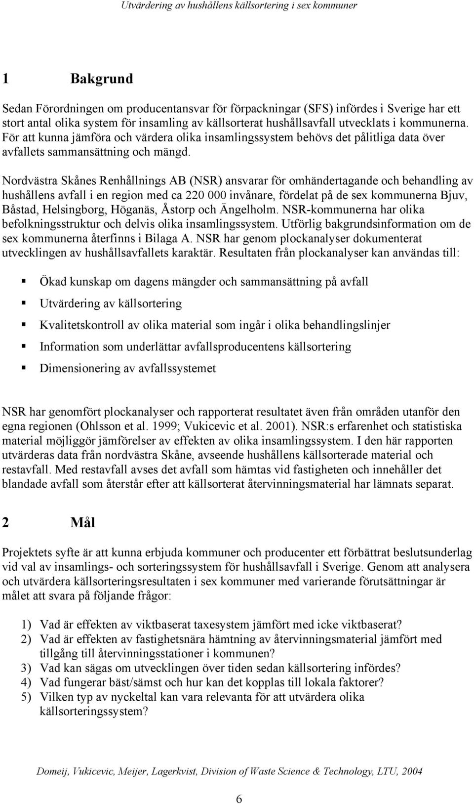 Nordvästra Skånes Renhållnings AB (NSR) ansvarar för omhändertagande och behandling av hushållens avfall i en region med ca 220 000 invånare, fördelat på de sex kommunerna Bjuv, Båstad, Helsingborg,
