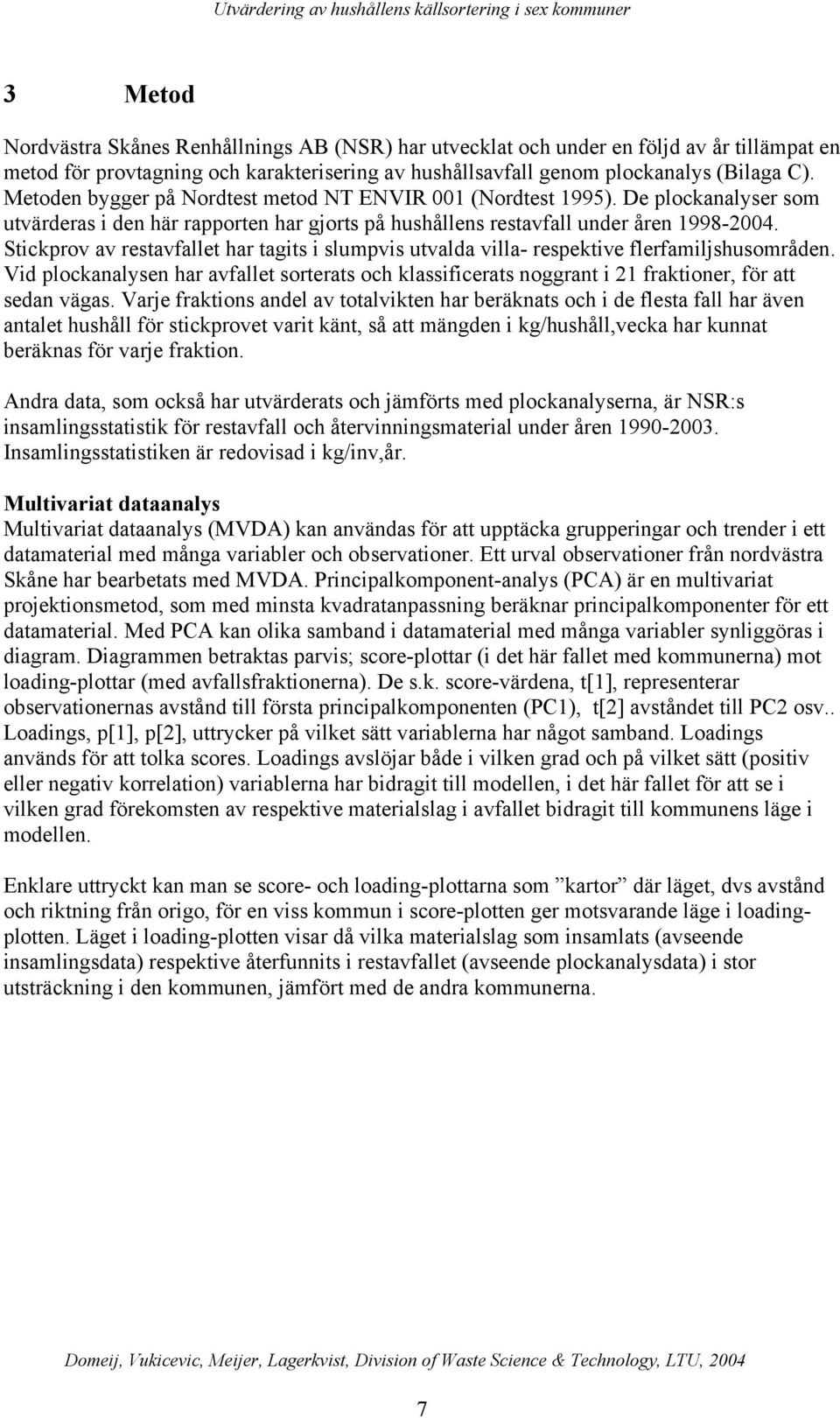 Stickprov av restavfallet har tagits i slumpvis utvalda villa- respektive flerfamiljshusområden.