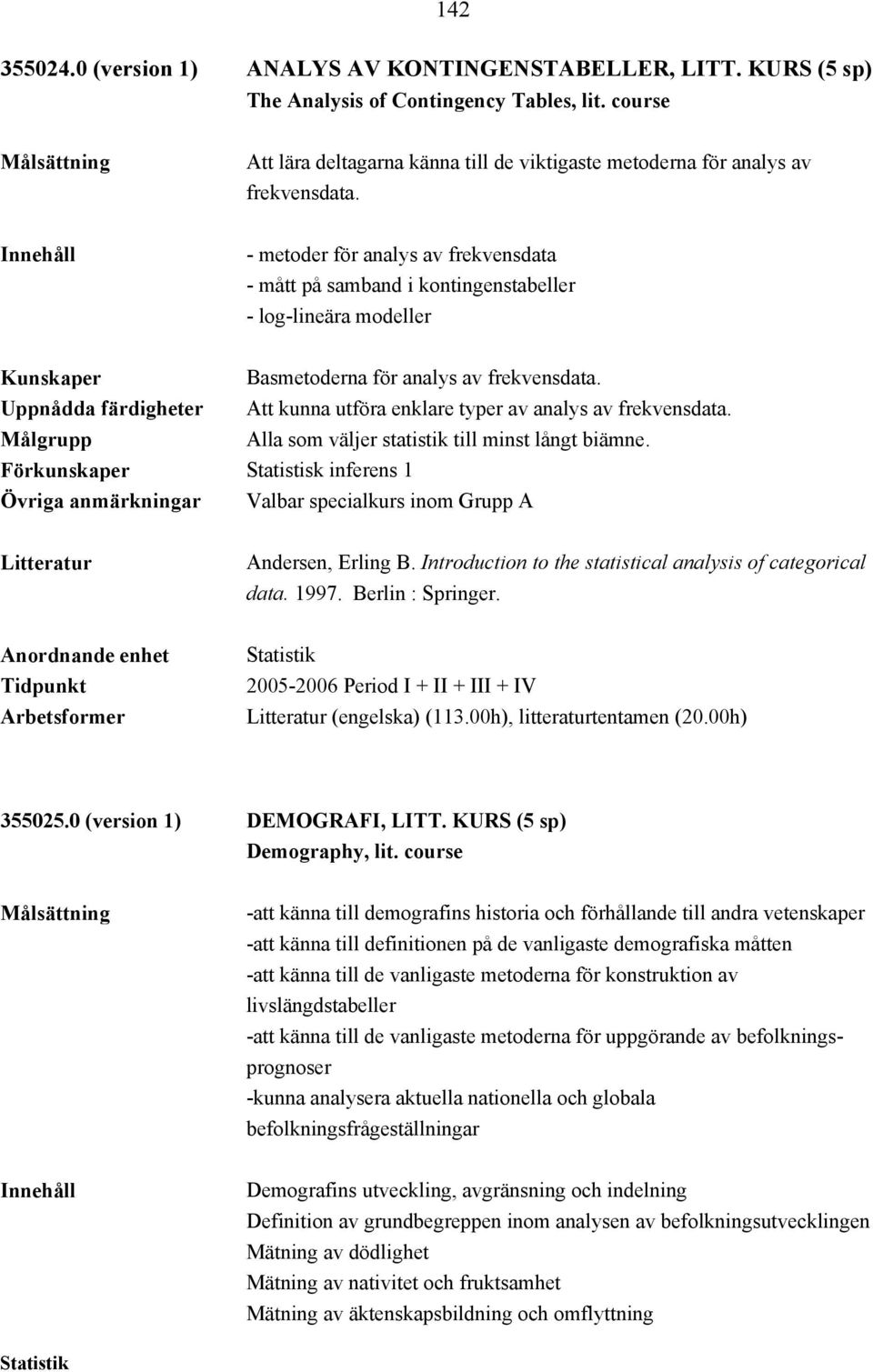 - metoder för analys av frekvensdata - mått på samband i kontingenstabeller - log-lineära modeller Basmetoderna för analys av frekvensdata.