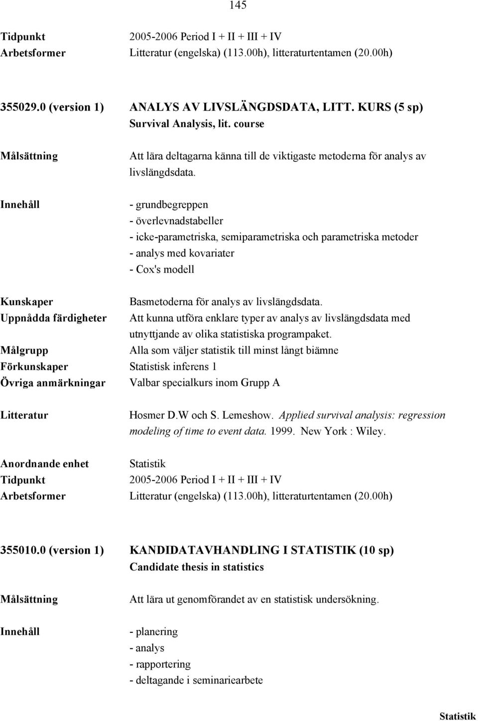 - grundbegreppen - överlevnadstabeller - icke-parametriska, semiparametriska och parametriska metoder - analys med kovariater - Cox's modell Basmetoderna för analys av livslängdsdata.