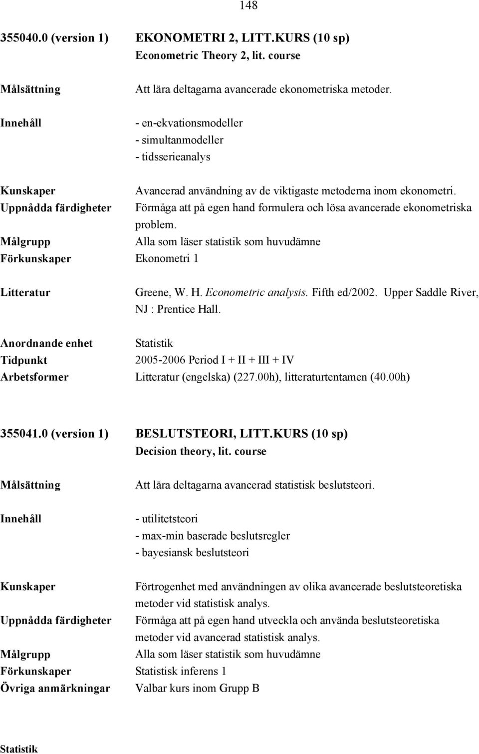 Uppnådda färdigheter Förmåga att på egen hand formulera och lösa avancerade ekonometriska problem. Alla som läser statistik som huvudämne Förkunskaper Ekonometri 1 Greene, W. H. Econometric analysis.