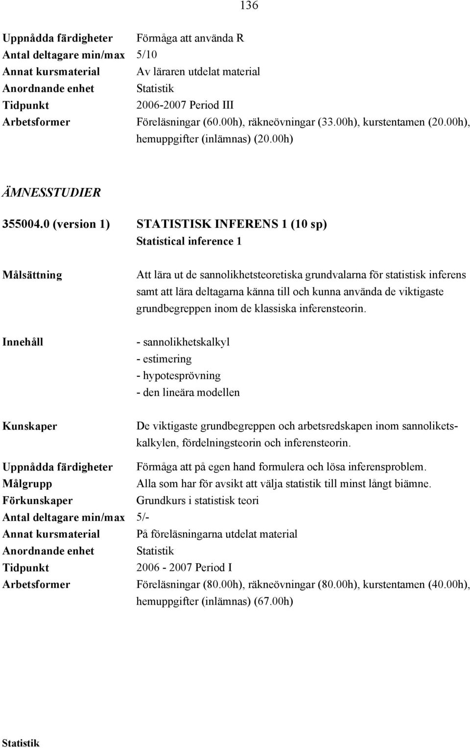 0 (version 1) STATISTISK INFERENS 1 (10 sp) Statistical inference 1 Att lära ut de sannolikhetsteoretiska grundvalarna för statistisk inferens samt att lära deltagarna känna till och kunna använda de