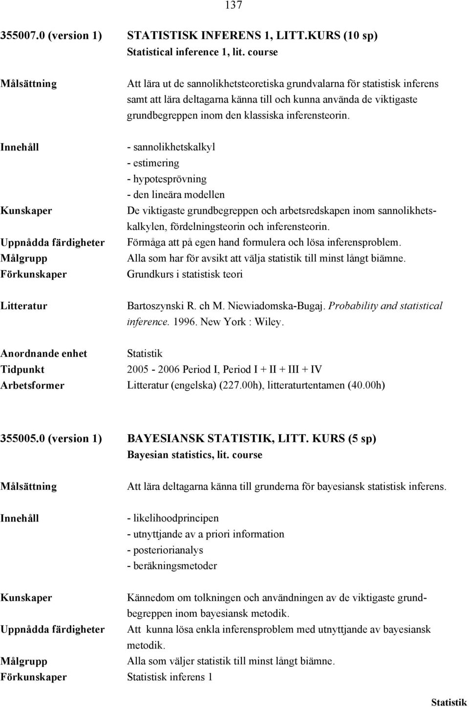 Uppnådda färdigheter Förkunskaper - sannolikhetskalkyl - estimering - hypotesprövning - den lineära modellen De viktigaste grundbegreppen och arbetsredskapen inom sannolikhetskalkylen,