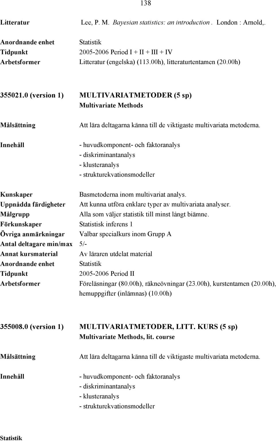 - huvudkomponent- och faktoranalys - diskriminantanalys - klusteranalys - strukturekvationsmodeller Basmetoderna inom multivariat analys.