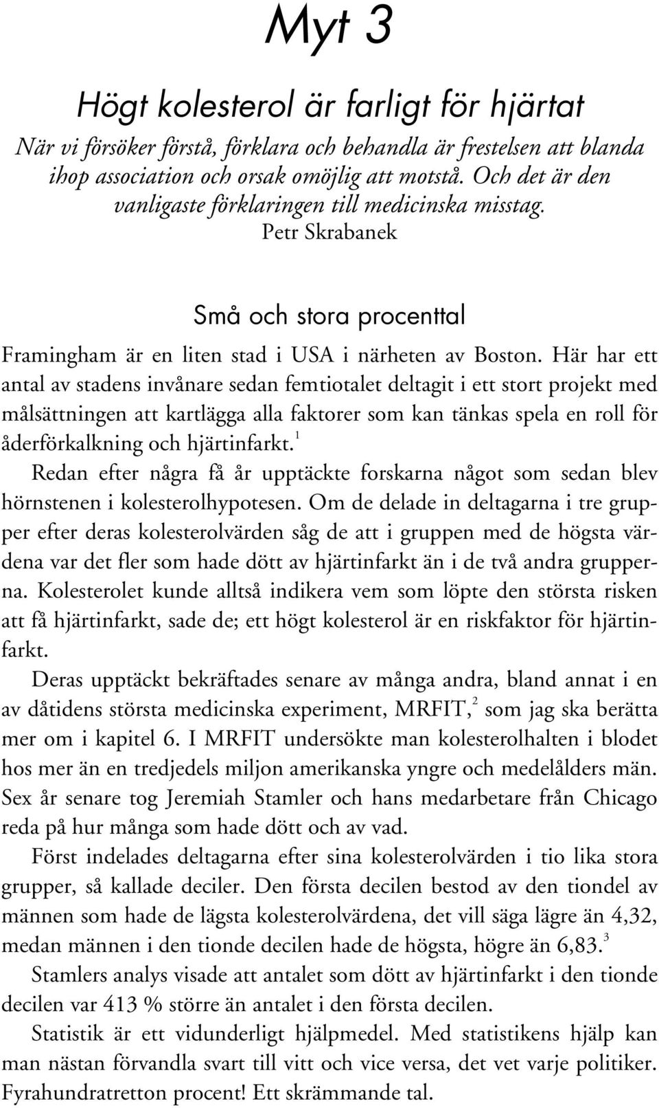 Här har ett antal av stadens invånare sedan femtiotalet deltagit i ett stort projekt med målsättningen att kartlägga alla faktorer som kan tänkas spela en roll för åderförkalkning och hjärtinfarkt.