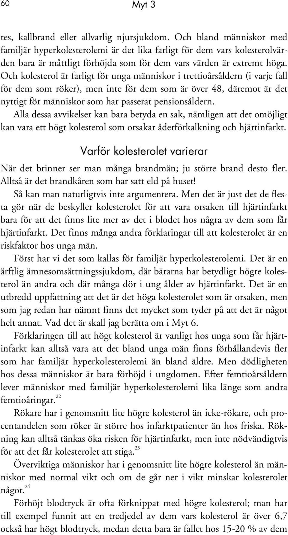 Och kolesterol är farligt för unga människor i trettioårsåldern (i varje fall för dem som röker), men inte för dem som är över 48, däremot är det nyttigt för människor som har passerat pensionsåldern.