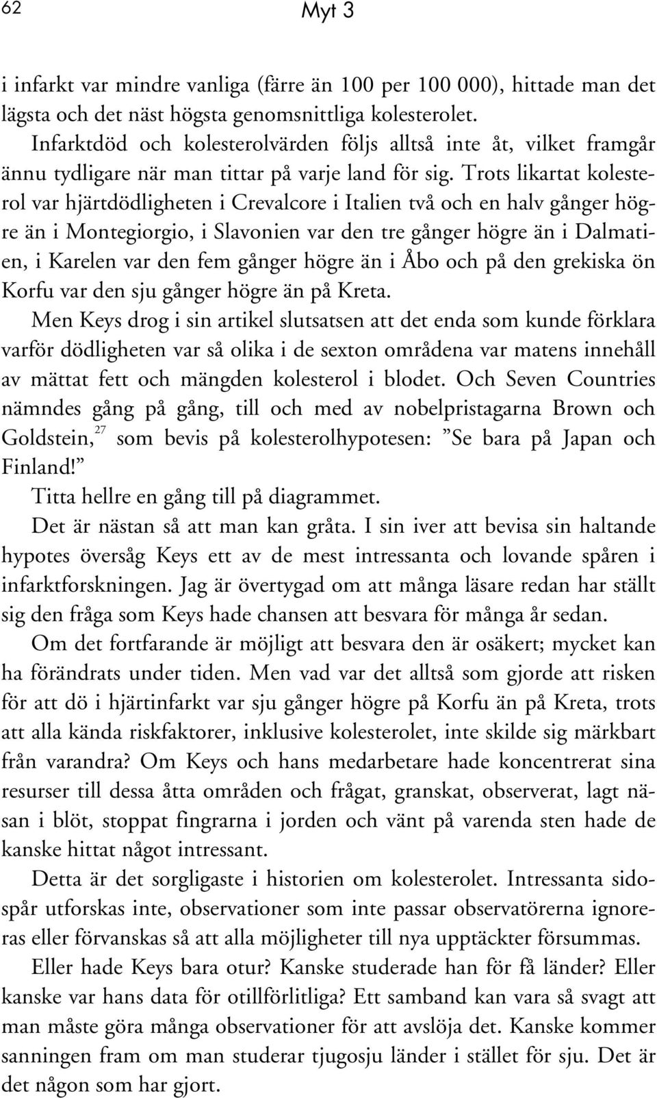 Trots likartat kolesterol var hjärtdödligheten i Crevalcore i Italien två och en halv gånger högre än i Montegiorgio, i Slavonien var den tre gånger högre än i Dalmatien, i Karelen var den fem gånger